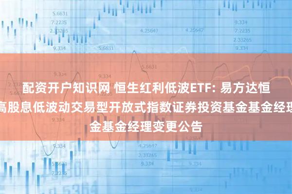 配资开户知识网 恒生红利低波ETF: 易方达恒生港股通高股息低波动交易型开放式指数证券投资基金基金经理变更公告