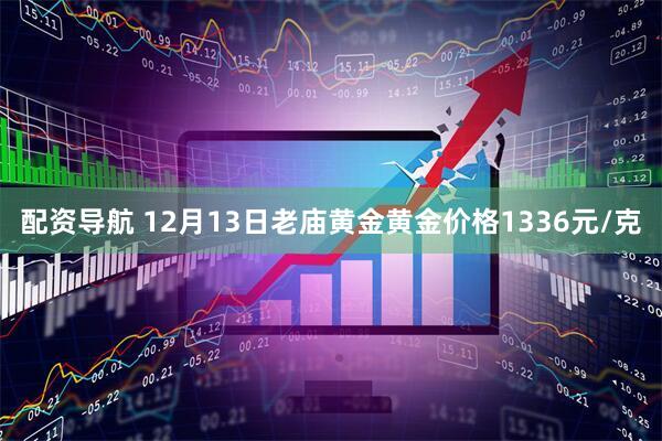 配资导航 12月13日老庙黄金黄金价格1336元/克