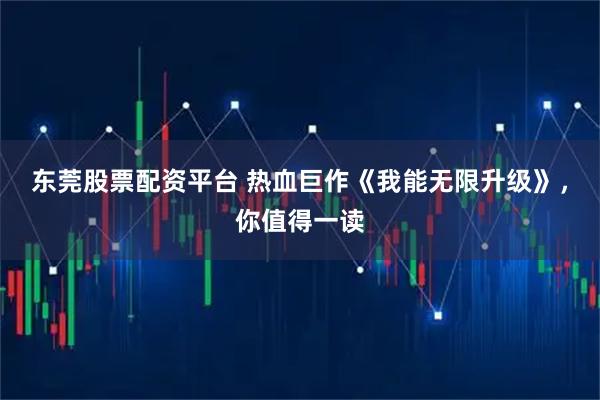 东莞股票配资平台 热血巨作《我能无限升级》，你值得一读