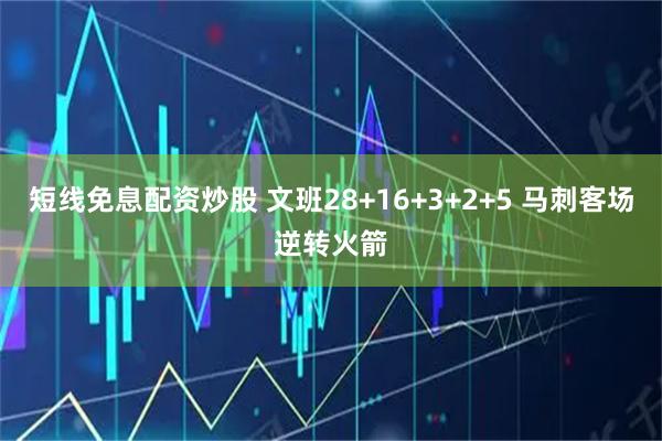 短线免息配资炒股 文班28+16+3+2+5 马刺客场逆转火箭