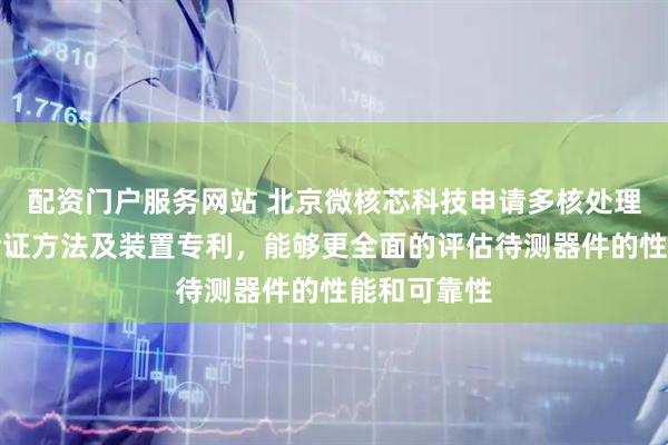 配资门户服务网站 北京微核芯科技申请多核处理器一致性验证方法及装置专利，能够更全面的评估待测器件的性能和可靠性