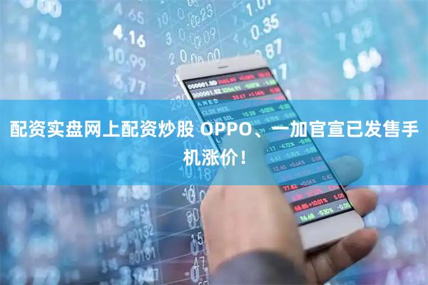 配资实盘网上配资炒股 OPPO、一加官宣已发售手机涨价！