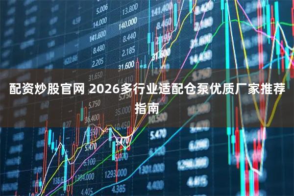 配资炒股官网 2026多行业适配仓泵优质厂家推荐指南