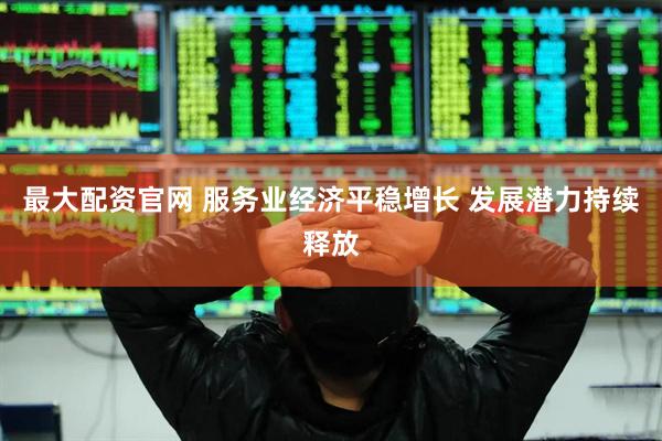 最大配资官网 服务业经济平稳增长 发展潜力持续释放