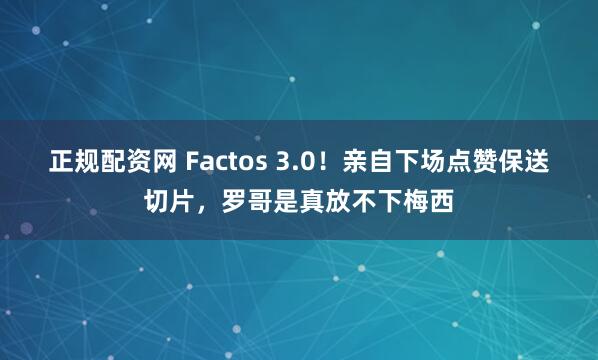 正规配资网 Factos 3.0！亲自下场点赞保送切片，罗哥是真放不下梅西